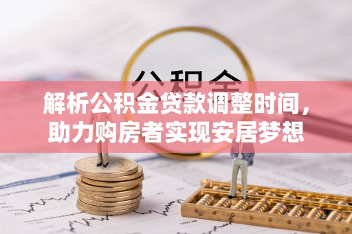 龙陵解析公积金贷款调整时间，助力购房者实现安居梦想
