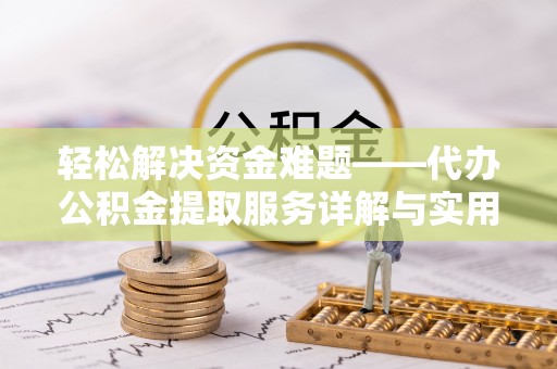 龙陵轻松解决资金难题——代办公积金提取服务详解与实用指南