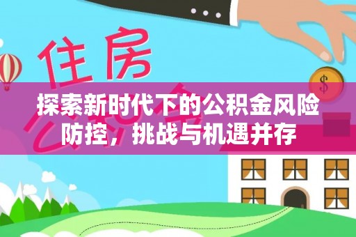 龙陵探索新时代下的公积金风险防控，挑战与机遇并存