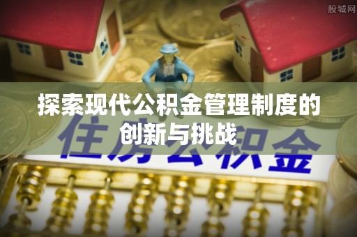 龙陵探索现代公积金管理制度的创新与挑战