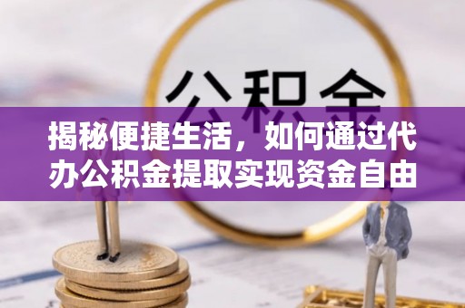 龙陵揭秘便捷生活，如何通过代办公积金提取实现资金自由