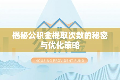 龙陵揭秘公积金提取次数的秘密与优化策略
