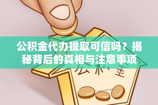 龙陵公积金代办提取可信吗？揭秘背后的真相与注意事项