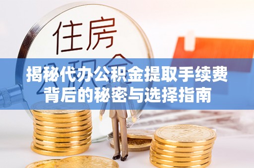 龙陵揭秘代办公积金提取手续费背后的秘密与选择指南