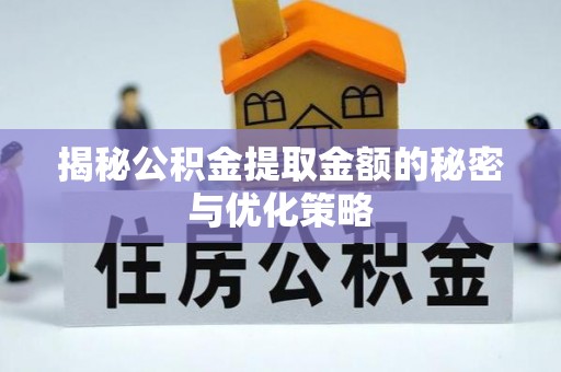 龙陵揭秘公积金提取金额的秘密与优化策略