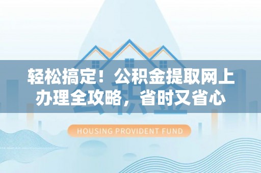 龙陵轻松搞定！公积金提取网上办理全攻略，省时又省心