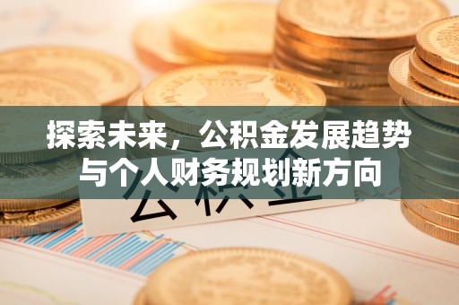 龙陵探索未来，公积金发展趋势与个人财务规划新方向