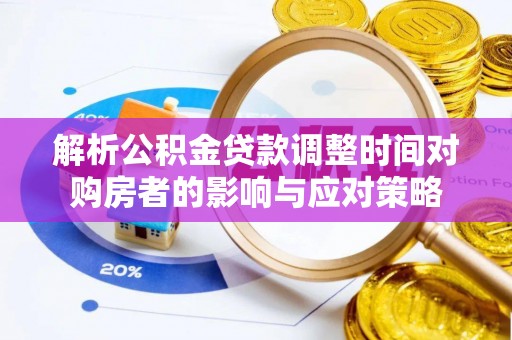 龙陵解析公积金贷款调整时间对购房者的影响与应对策略