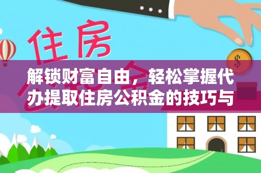 龙陵解锁财富自由，轻松掌握代办提取住房公积金的技巧与攻略