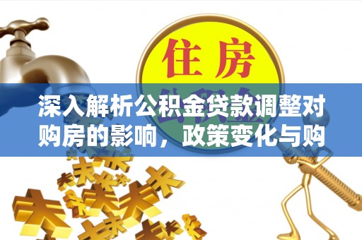 龙陵深入解析公积金贷款调整对购房的影响，政策变化与购房者选择