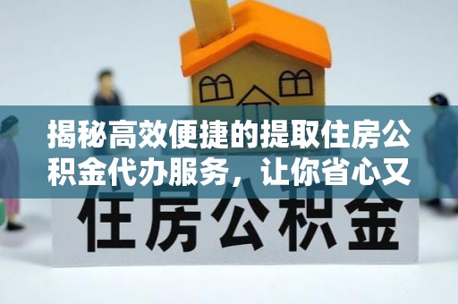 龙陵揭秘高效便捷的提取住房公积金代办服务，让你省心又省力