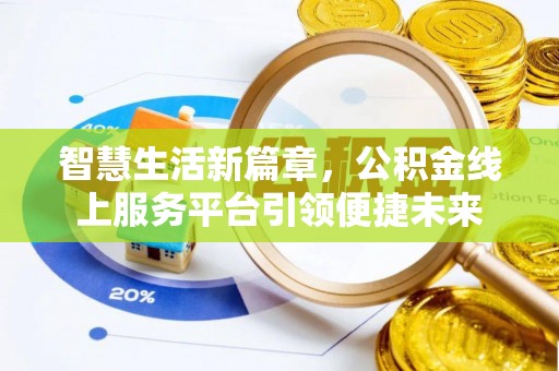 龙陵智慧生活新篇章，公积金线上服务平台引领便捷未来