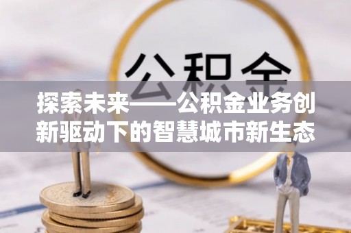 龙陵探索未来——公积金业务创新驱动下的智慧城市新生态