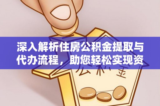 龙陵深入解析住房公积金提取与代办流程，助您轻松实现资金利用最大化