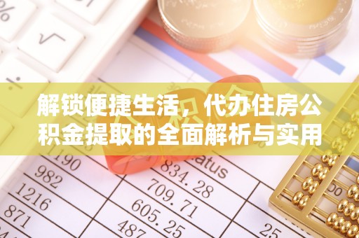 龙陵解锁便捷生活，代办住房公积金提取的全面解析与实用指南