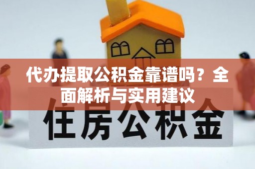 龙陵代办提取公积金靠谱吗？全面解析与实用建议