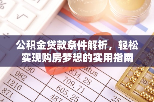 龙陵公积金贷款条件解析，轻松实现购房梦想的实用指南