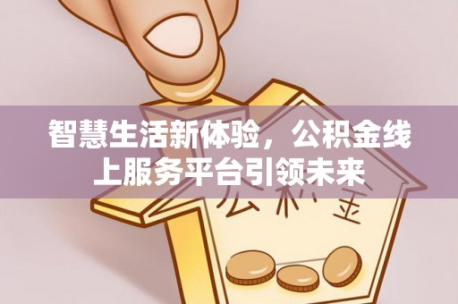 龙陵智慧生活新体验，公积金线上服务平台引领未来