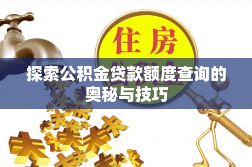 龙陵探索公积金贷款额度查询的奥秘与技巧