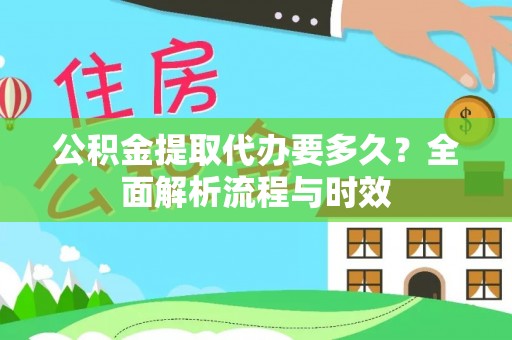 龙陵公积金提取代办要多久？全面解析流程与时效