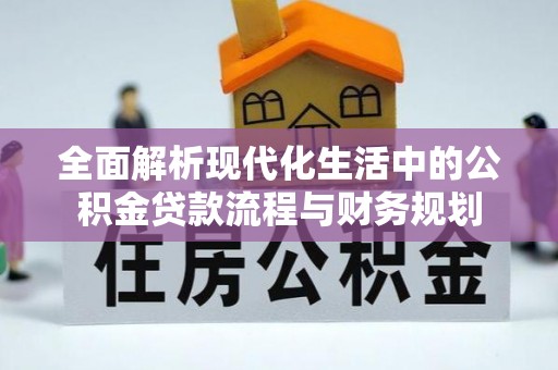 龙陵全面解析现代化生活中的公积金贷款流程与财务规划