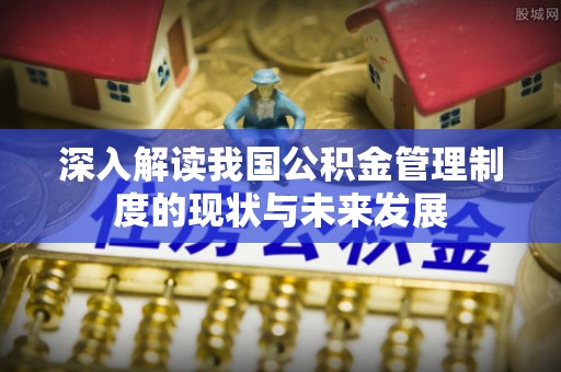 龙陵深入解读我国公积金管理制度的现状与未来发展