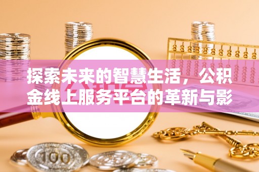 龙陵探索未来的智慧生活，公积金线上服务平台的革新与影响