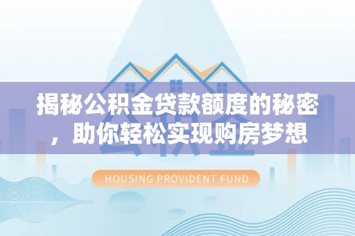 龙陵揭秘公积金贷款额度的秘密，助你轻松实现购房梦想