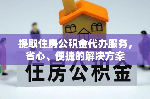 龙陵提取住房公积金代办服务，省心、便捷的解决方案