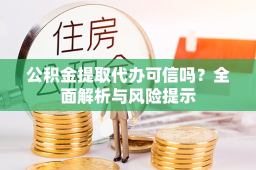 龙陵公积金提取代办可信吗？全面解析与风险提示