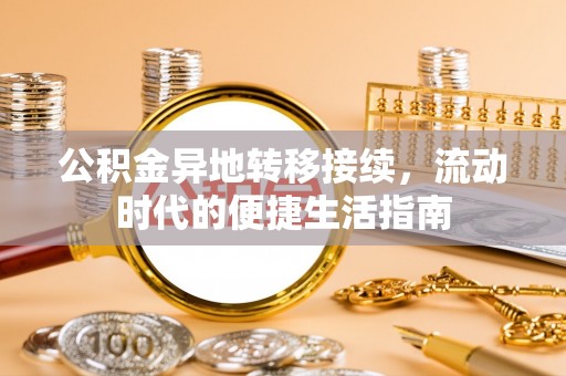 龙陵公积金异地转移接续，流动时代的便捷生活指南