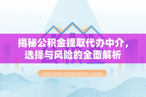 龙陵揭秘公积金提取代办中介，选择与风险的全面解析