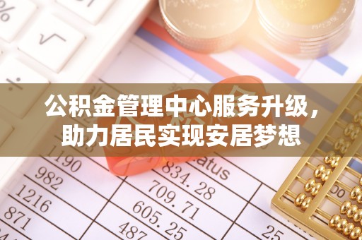 龙陵公积金管理中心服务升级，助力居民实现安居梦想
