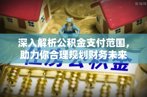 龙陵深入解析公积金支付范围，助力你合理规划财务未来