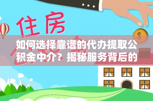 龙陵如何选择靠谱的代办提取公积金中介？揭秘服务背后的真相