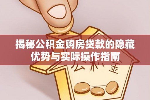 龙陵揭秘公积金购房贷款的隐藏优势与实际操作指南
