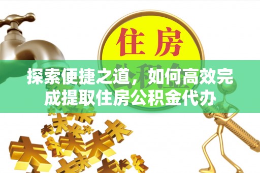 龙陵探索便捷之道，如何高效完成提取住房公积金代办