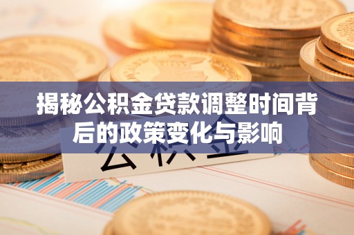 龙陵揭秘公积金贷款调整时间背后的政策变化与影响