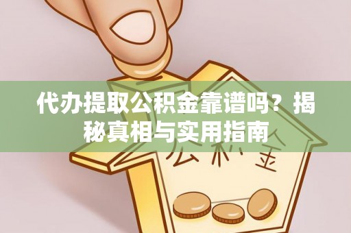龙陵代办提取公积金靠谱吗？揭秘真相与实用指南
