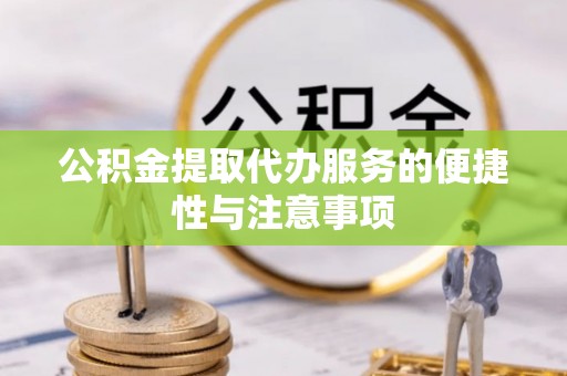 龙陵公积金提取代办服务的便捷性与注意事项