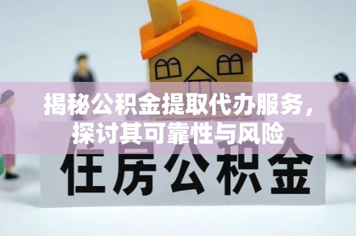 龙陵揭秘公积金提取代办服务，探讨其可靠性与风险