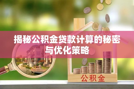 龙陵揭秘公积金贷款计算的秘密与优化策略