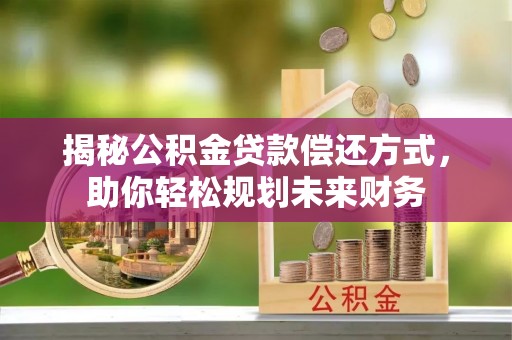 龙陵揭秘公积金贷款偿还方式，助你轻松规划未来财务