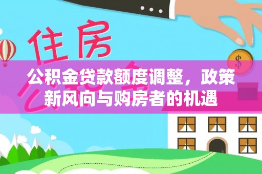龙陵公积金贷款额度调整，政策新风向与购房者的机遇