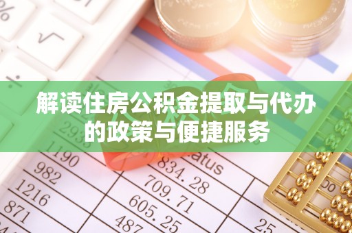龙陵解读住房公积金提取与代办的政策与便捷服务