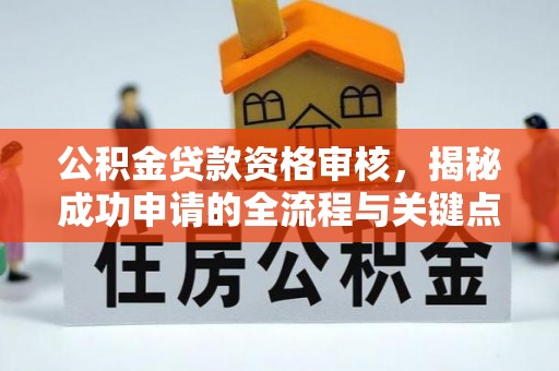 龙陵公积金贷款资格审核，揭秘成功申请的全流程与关键点