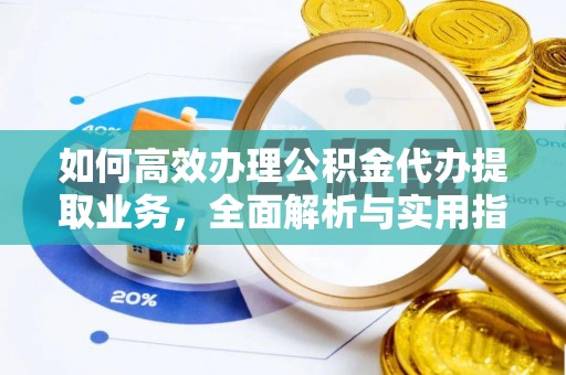 龙陵如何高效办理公积金代办提取业务，全面解析与实用指南