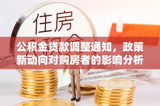 龙陵公积金贷款调整通知，政策新动向对购房者的影响分析