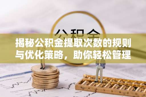 龙陵揭秘公积金提取次数的规则与优化策略，助你轻松管理财务