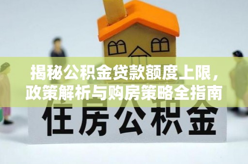 龙陵揭秘公积金贷款额度上限，政策解析与购房策略全指南